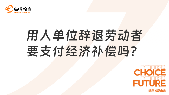 用人單位辭退勞動者要支付經(jīng)濟(jì)補(bǔ)償嗎？