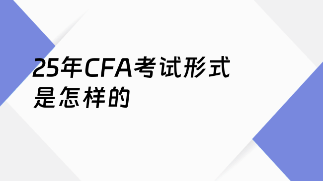 25年CFA考试形式是怎样的