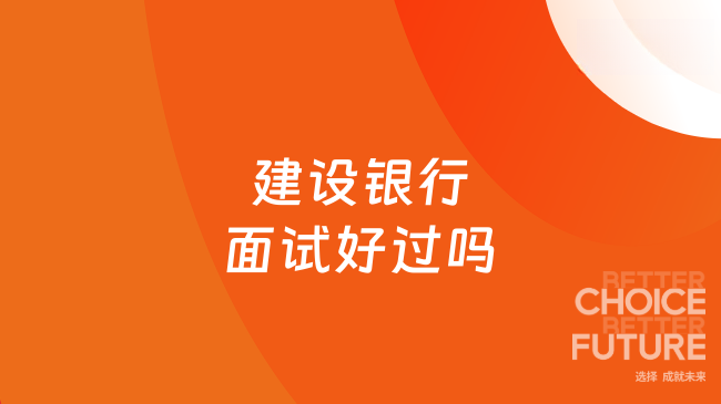 建設(shè)銀行面試好過嗎？一文詳解