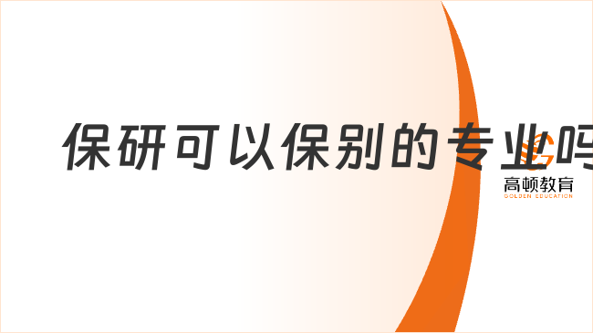 保研可以保別的專業(yè)嗎?哪些需要注意