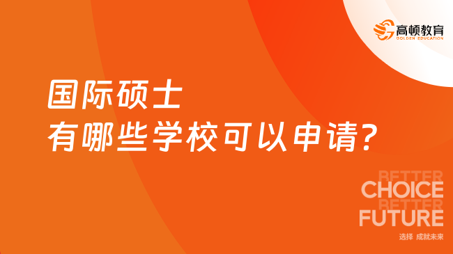 國際碩士有哪些學?？梢陨暾垼繜衢T院校詳細匯總！