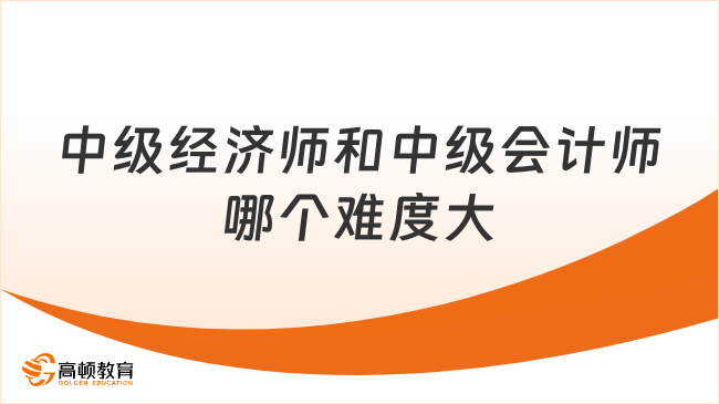 中級經(jīng)濟(jì)師和中級會計師哪個難度大？高頓小編為您解析