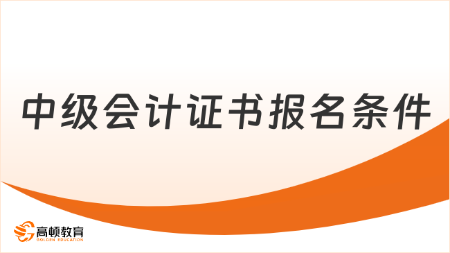 2025年中級會計證書報名條件是什么？一文速覽