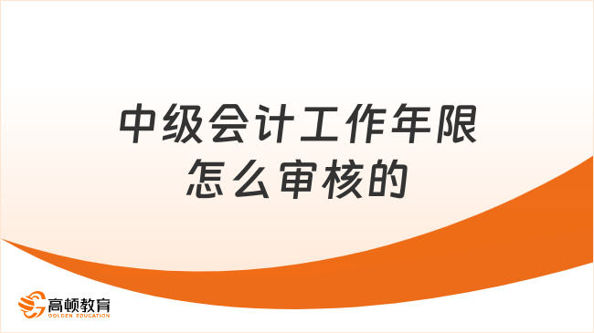 中級會計工作年限怎么審核的