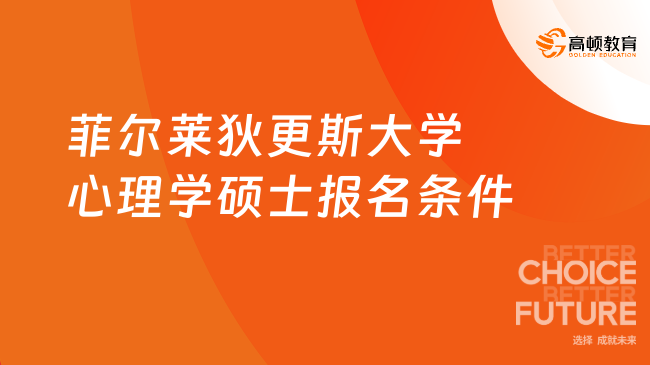 菲爾萊狄更斯大學(xué)心理學(xué)碩士報(bào)名條件是什么？最新報(bào)讀要求！