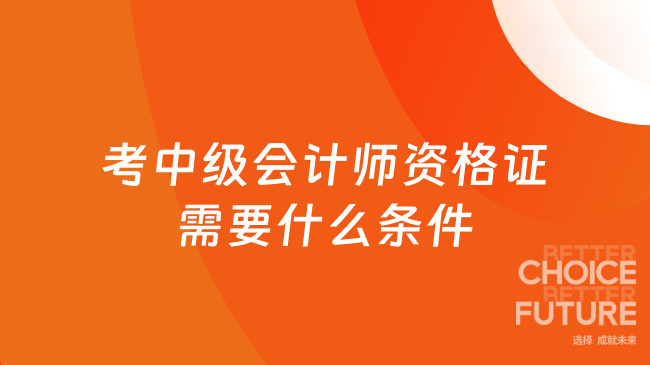 考中級(jí)會(huì)計(jì)師資格證需要什么條件