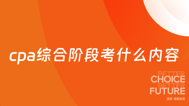 cpa綜合階段考什么內(nèi)容？2025年關(guān)鍵信息全面解析