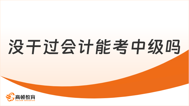 沒干過會計能考中級嗎？一文解析2025報考條件！