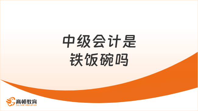 中級(jí)會(huì)計(jì)是鐵飯碗嗎