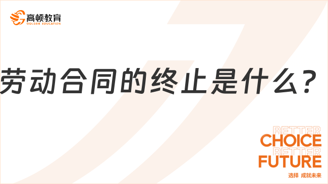 勞動合同的終止??是什么？一文解答！