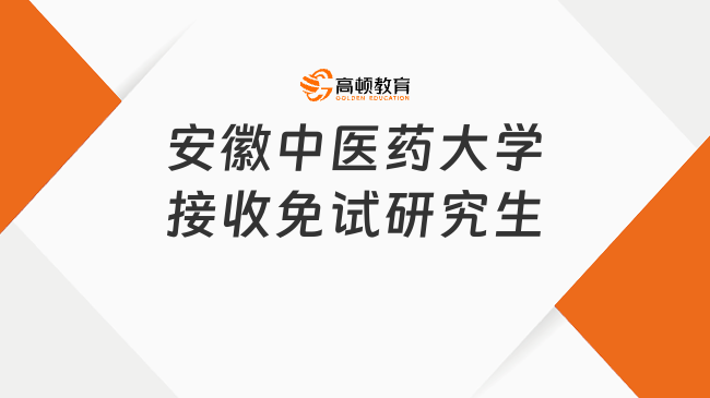 2025年安徽中醫(yī)藥大學(xué)接收免試研究生招生章程，最新錄取要求通知