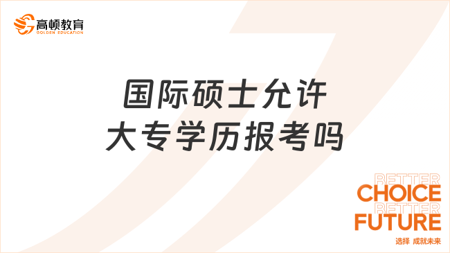 國際碩士允許大專學歷報考嗎?專科生逆襲方案