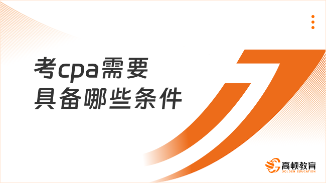 考cpa需要具備哪些條件？2025年報(bào)考必看攻略！