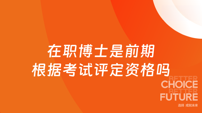 在職博士是前期根據(jù)考試評定資格嗎？過來人告訴你~