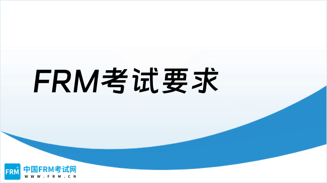 FRM考试要求有哪些？25新手速看！