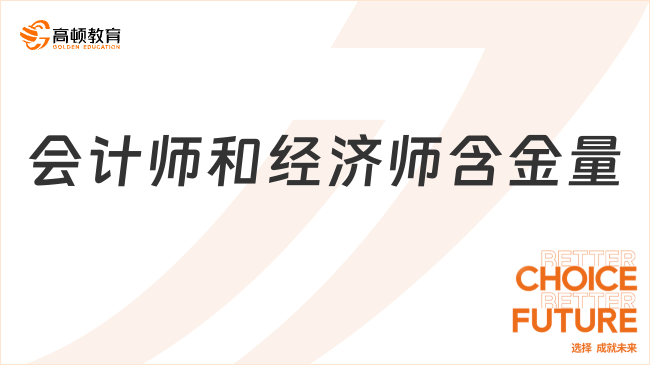 會(huì)計(jì)師和經(jīng)濟(jì)師含金量