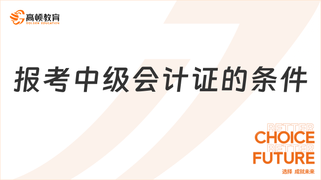報(bào)考中級(jí)會(huì)計(jì)證的條件有哪些要求？附2025年報(bào)名時(shí)間和入口