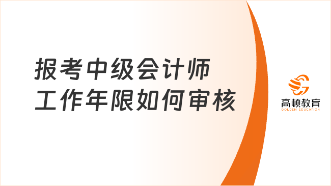 報(bào)考中級(jí)會(huì)計(jì)師工作年限如何審核？立即查看