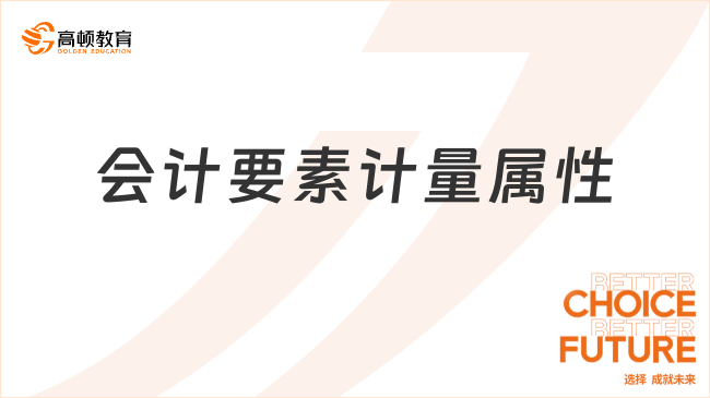 會(huì)計(jì)要素計(jì)量屬性包括哪些？一文盤點(diǎn)！