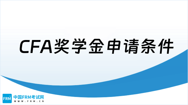 2025年CFA奖学金申请条件有哪些？考生必看！