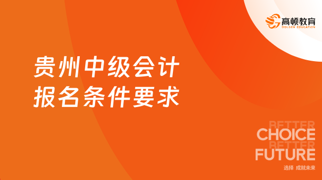貴州中級會計報名條件要求是什么？高頓小編為您梳理關(guān)鍵信息