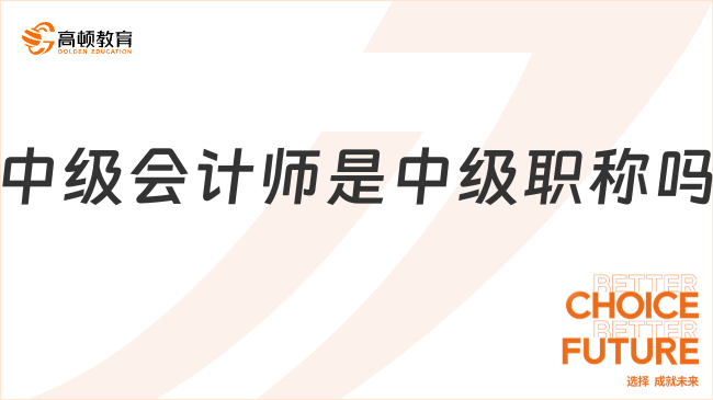 中級會(huì)計(jì)師是中級職稱嗎？一分鐘了解清楚！