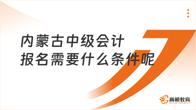 內(nèi)蒙古中級(jí)會(huì)計(jì)報(bào)名需要什么條件呢