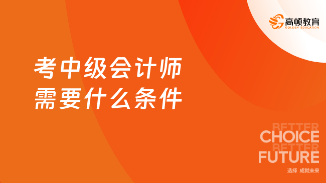 考中級會計師需要什么條件？一文詳解2025年報考全攻略