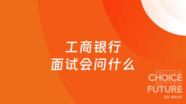 工商銀行面試會問什么？可歸納為四大類問題