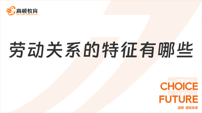 勞動關(guān)系的特征有哪些？一文帶你全面了解！