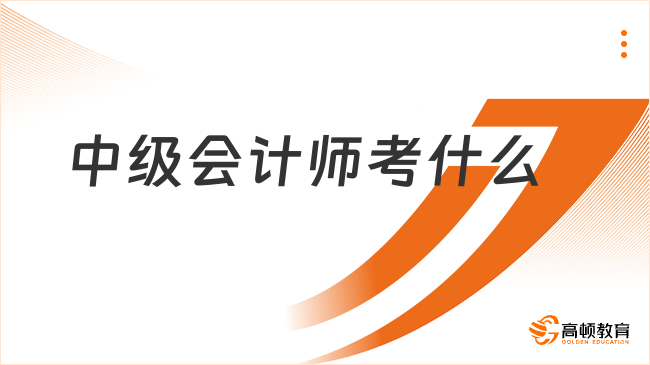 中級會計(jì)師考什么？總共考3個科目