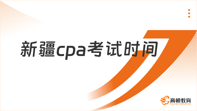 2025年新疆cpa考試時間已公布！速覽官方通知