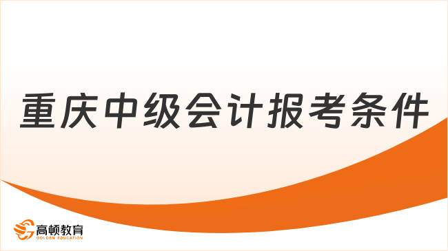 重慶中級(jí)會(huì)計(jì)報(bào)考條件是什么？2025年最新政策解讀