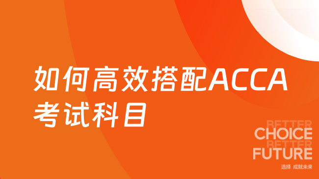如何高效搭配ACCA考试科目