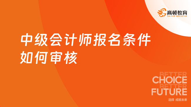 中級會計(jì)師報(bào)名條件如何審核