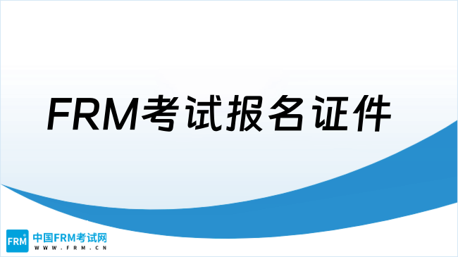frm考试报名证件要求，一文了解！