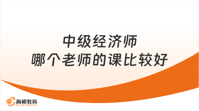 中級經(jīng)濟師哪個老師的課比較好