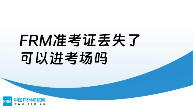2025年FRM准考证丢失了可以进考场吗？官方解答来了