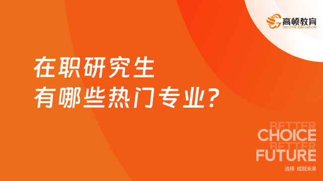在職研究生有哪些熱門專業(yè)？熱門專業(yè)一文全覽！
