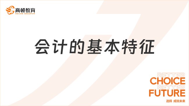 會計的基本特征有哪些？一文詳細(xì)解答！