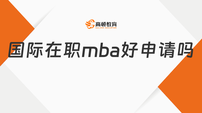 國際在職mba好申請嗎?在職人如何獲得?