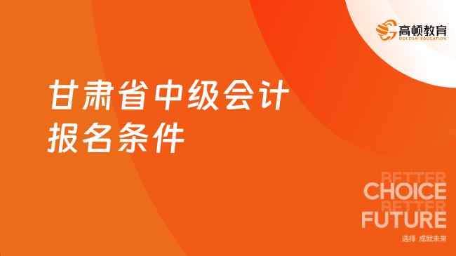 甘肅省中級會計報名條件有哪些？一文速看