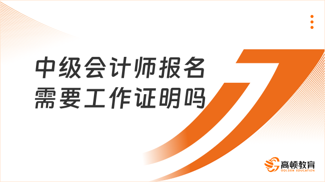 中級會計師報名需要工作證明嗎？官方規(guī)定必須提供