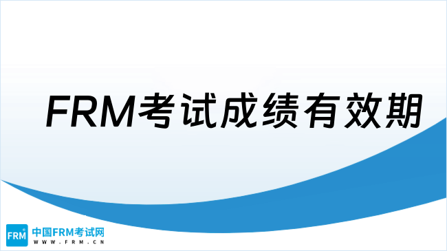 2025年FRM考试，成绩有效期多久？