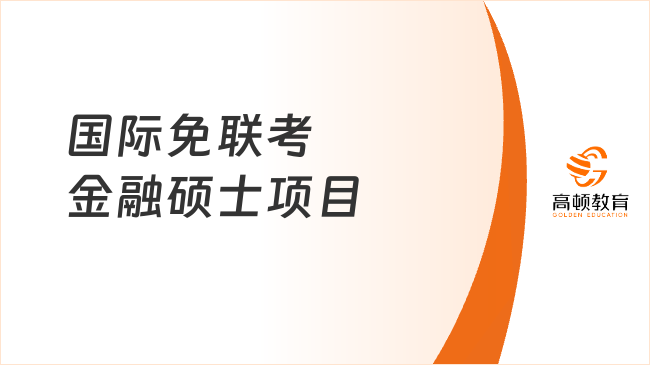 2025國際免聯(lián)考金融碩士項目推薦這幾個，免脫產(chǎn)，拿證快！