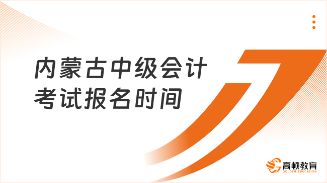 內蒙古2025年中級會計考試報名時間：6月12日9:00至7月2日12:00