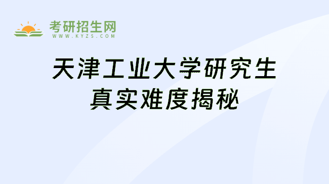 天津工业大学研究生真实难度揭秘
