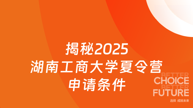 如何申請2025湖南工商大學(xué)夏令營？揭秘三大硬性條件