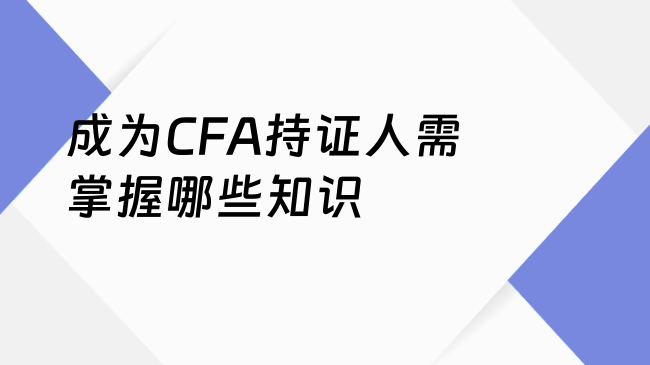 成为CFA持证人需掌握哪些知识