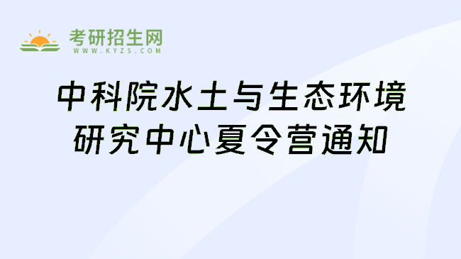 中科院水土与生态环境研究中心夏令营通知